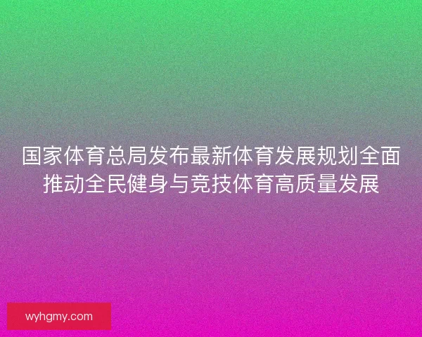 国家体育总局发布最新体育发展规划全面推动全民健身与竞技体育高质量发展