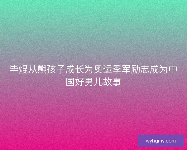 毕焜从熊孩子成长为奥运季军励志成为中国好男儿故事